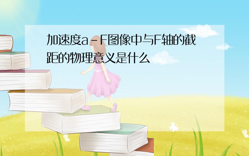 加速度a-F图像中与F轴的截距的物理意义是什么