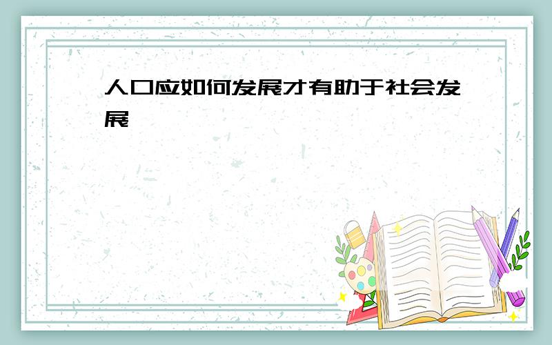 人口应如何发展才有助于社会发展