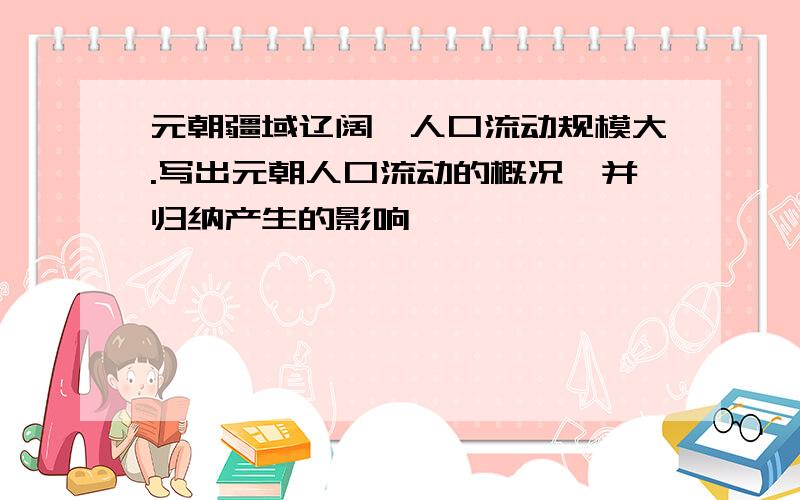 元朝疆域辽阔,人口流动规模大.写出元朝人口流动的概况,并归纳产生的影响