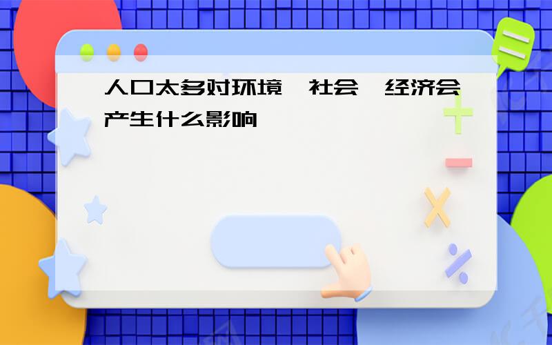 人口太多对环境、社会、经济会产生什么影响