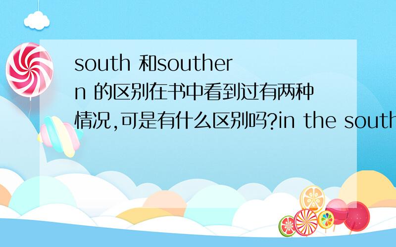 south 和southern 的区别在书中看到过有两种情况,可是有什么区别吗?in the south part of Chinain the southern part of China.可是以前记得好像只见过in the south of 和in the southern part of 到底上面两个有啥区别