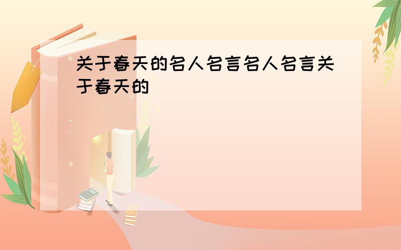 关于春天的名人名言名人名言关于春天的