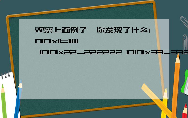 观察上面例子,你发现了什么10101x11=111111 10101x22=222222 10101x33=333333 10101x44=44444410101*11n=111111n对不对?还是10101*11n=11111n?