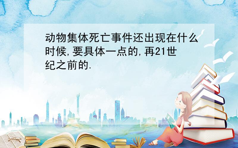 动物集体死亡事件还出现在什么时候,要具体一点的,再21世纪之前的.