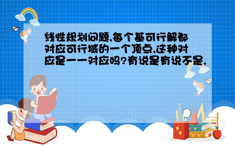 线性规划问题,每个基可行解都对应可行域的一个顶点,这种对应是一一对应吗?有说是有说不是,