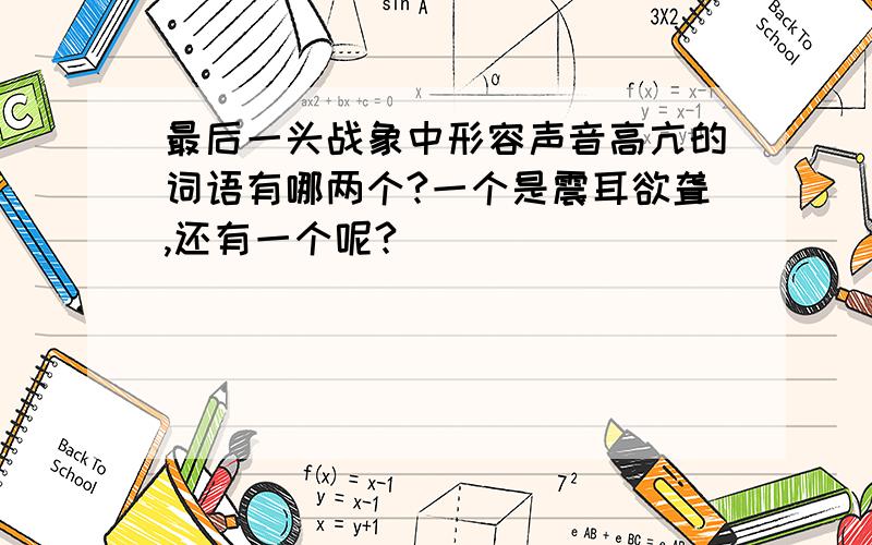 最后一头战象中形容声音高亢的词语有哪两个?一个是震耳欲聋,还有一个呢?