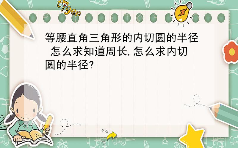 等腰直角三角形的内切圆的半径 怎么求知道周长,怎么求内切圆的半径?