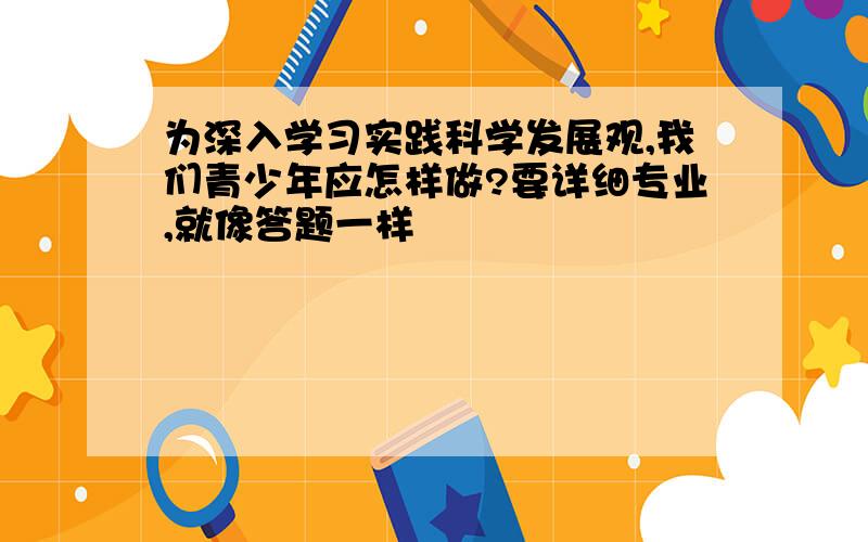 为深入学习实践科学发展观,我们青少年应怎样做?要详细专业,就像答题一样