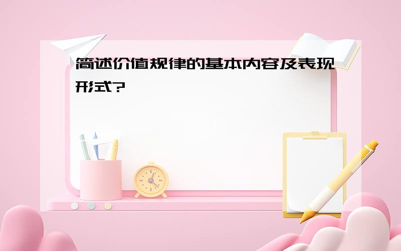 简述价值规律的基本内容及表现形式?