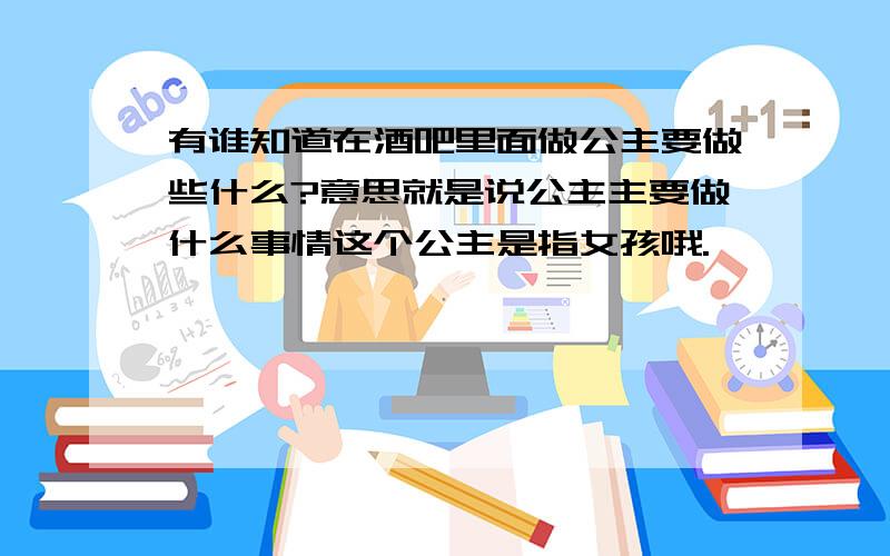 有谁知道在酒吧里面做公主要做些什么?意思就是说公主主要做什么事情这个公主是指女孩哦.