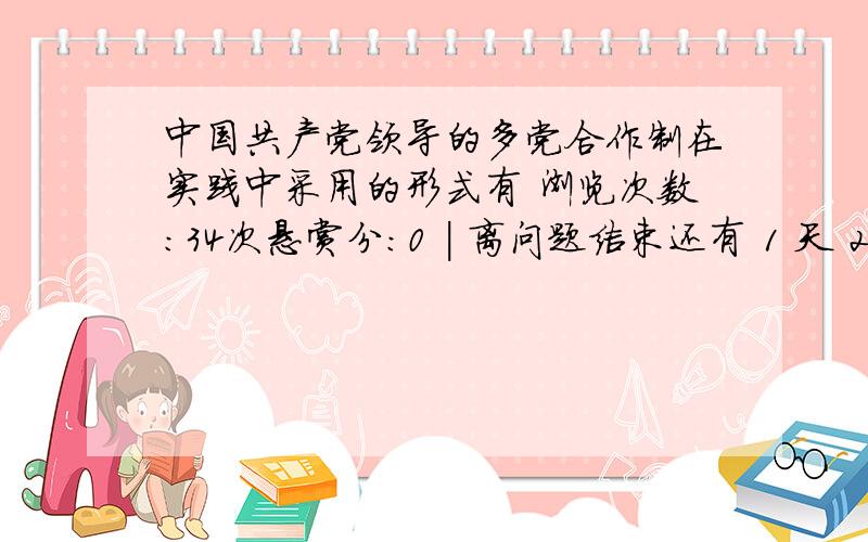 中国共产党领导的多党合作制在实践中采用的形式有 浏览次数：34次悬赏分：0 | 离问题结束还有 1 天 20 小时 | 提问者：期待愿梦 A、在人民代表大会和政治协商会议中参政议政B、在行政机