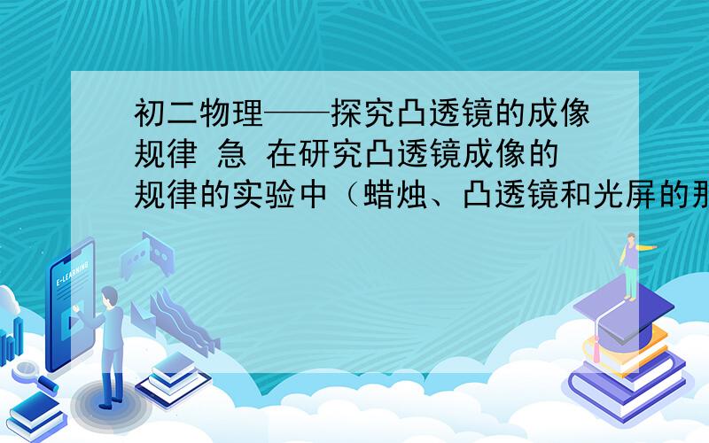 初二物理——探究凸透镜的成像规律 急 在研究凸透镜成像的规律的实验中（蜡烛、凸透镜和光屏的那个）,无论怎样移动光屏都得不到象,可能的原因有①___________ ；②烛焰在焦点上；③______