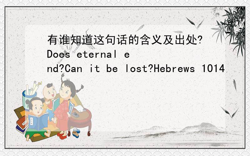 有谁知道这句话的含义及出处?Does eternal end?Can it be lost?Hebrews 1014