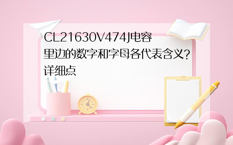 CL21630V474J电容里边的数字和字母各代表含义?详细点