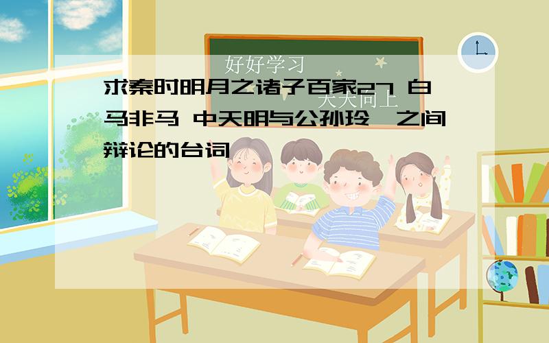 求秦时明月之诸子百家27 白马非马 中天明与公孙玲珑之间辩论的台词