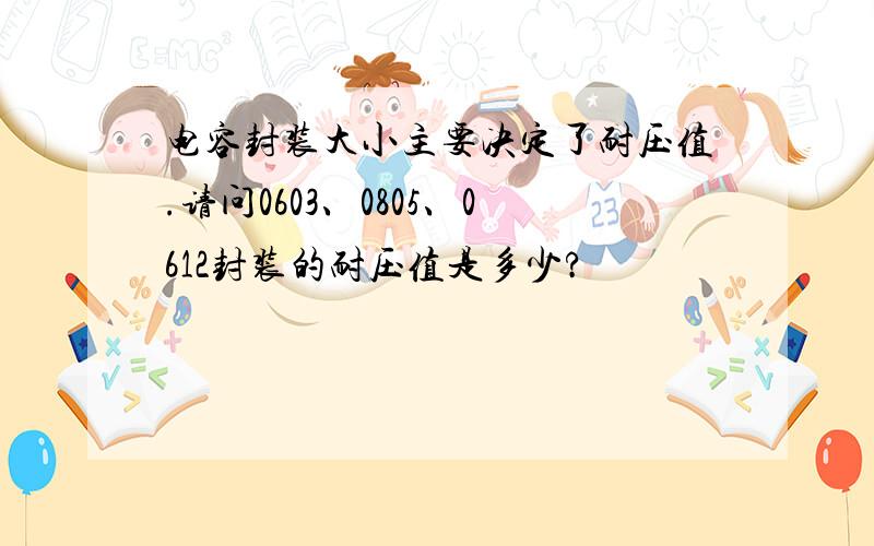 电容封装大小主要决定了耐压值.请问0603、0805、0612封装的耐压值是多少?