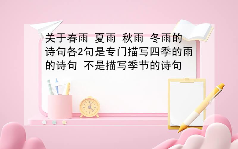 关于春雨 夏雨 秋雨 冬雨的诗句各2句是专门描写四季的雨的诗句 不是描写季节的诗句