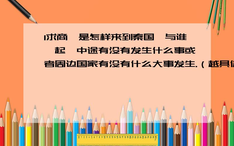 1求商鞅是怎样来到秦国,与谁一起,中途有没有发生什么事或者周边国家有没有什么大事发生.（越具体越好）2商鞅平生大事,商鞅变法大致内容.（可以稍稍简单一点）3商鞅是怎样死的,死前有