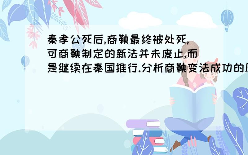 秦孝公死后,商鞅最终被处死,可商鞅制定的新法并未废止,而是继续在秦国推行.分析商鞅变法成功的原因.