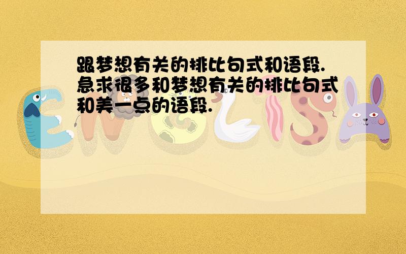 跟梦想有关的排比句式和语段.急求很多和梦想有关的排比句式和美一点的语段.