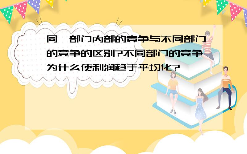 同一部门内部的竞争与不同部门的竞争的区别?不同部门的竞争为什么使利润趋于平均化?