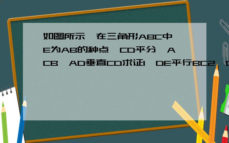 如图所示,在三角形ABC中,E为AB的种点,CD平分∠ACB,AD垂直CD求证1、DE平行BC2、DE=1/2(BC-AC)