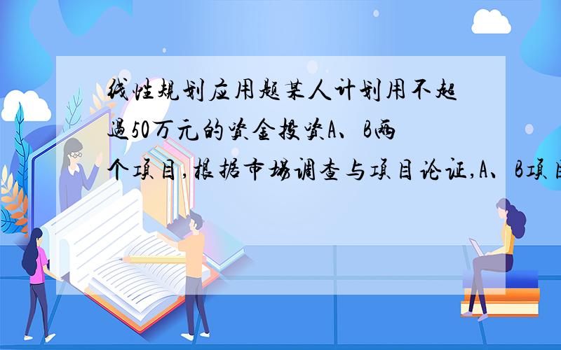 线性规划应用题某人计划用不超过50万元的资金投资A、B两个项目,根据市场调查与项目论证,A、B项目最大的利润分别为投资的80%和40%,而最大的亏损额为投资的40%和10%,若要求资金的亏损不超过