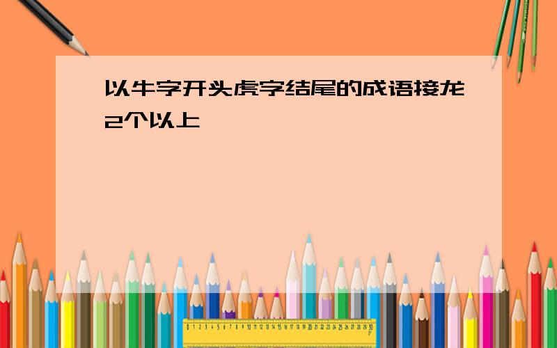 以牛字开头虎字结尾的成语接龙2个以上