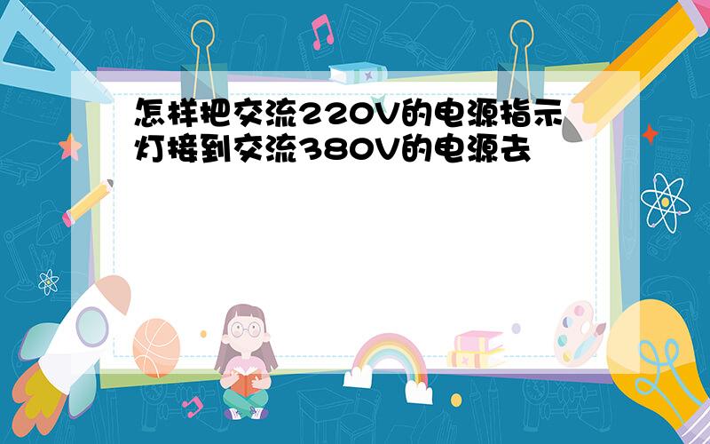 怎样把交流220V的电源指示灯接到交流380V的电源去