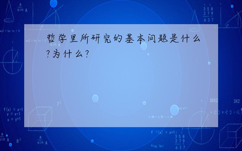 哲学里所研究的基本问题是什么?为什么?