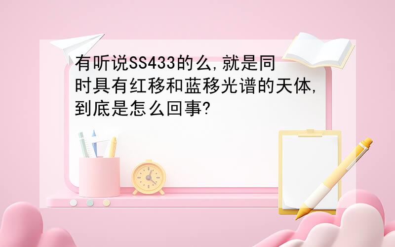 有听说SS433的么,就是同时具有红移和蓝移光谱的天体,到底是怎么回事?