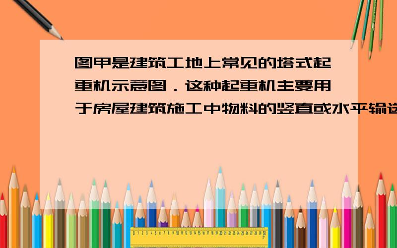 图甲是建筑工地上常见的塔式起重机示意图．这种起重机主要用于房屋建筑施工中物料的竖直或水平输送．（1）由杠杆的平衡条件可知,塔式起重机的起重量随起吊幅度而变化,起吊幅度越大,