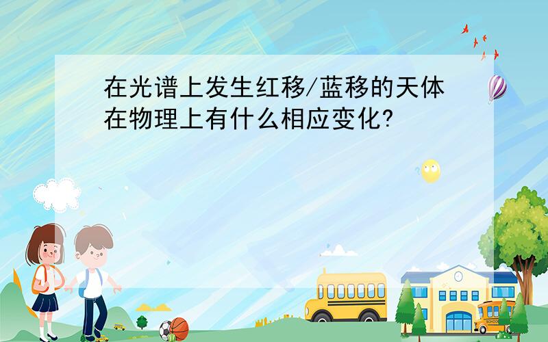 在光谱上发生红移/蓝移的天体在物理上有什么相应变化?