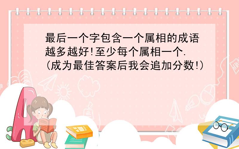 最后一个字包含一个属相的成语越多越好!至少每个属相一个.(成为最佳答案后我会追加分数!)