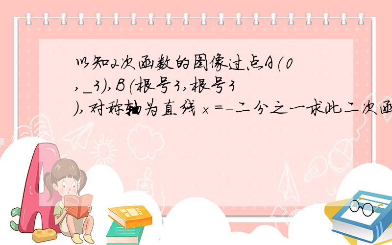 以知2次函数的图像过点A(0,_3),B(根号3,根号3),对称轴为直线×＝-二分之一求此二次函数的解析式.