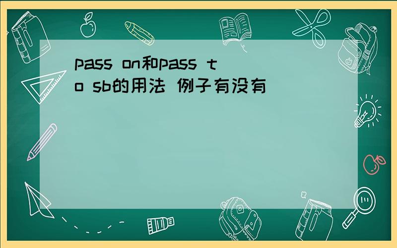 pass on和pass to sb的用法 例子有没有