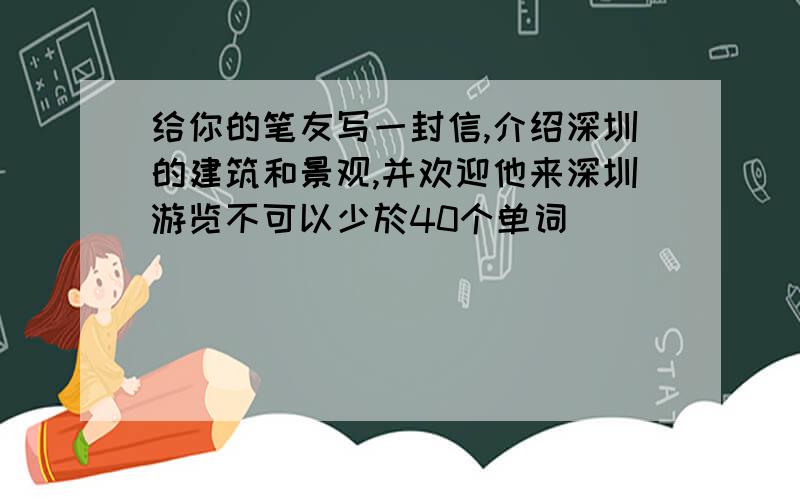 给你的笔友写一封信,介绍深圳的建筑和景观,并欢迎他来深圳游览不可以少於40个单词
