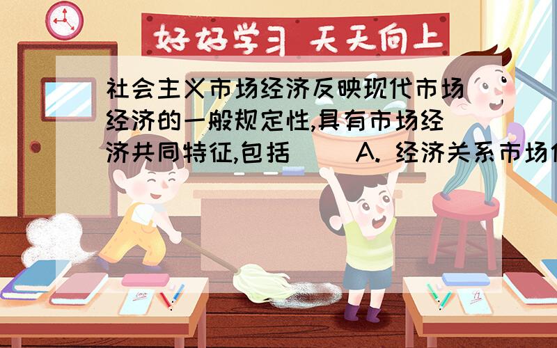 社会主义市场经济反映现代市场经济的一般规定性,具有市场经济共同特征,包括（ ）A. 经济关系市场化B. 企业行为自主化C. 宏观调控间接化D. 经济管理法制化E. 社会保障制度化