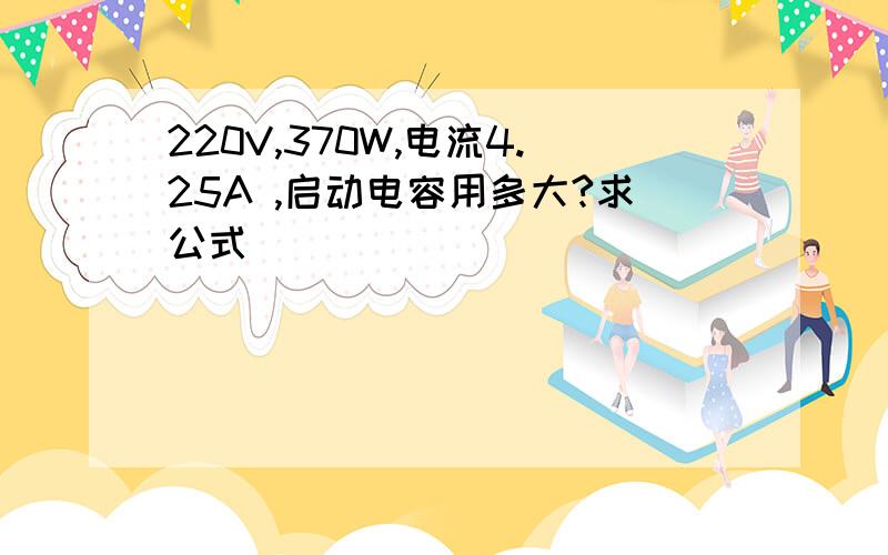 220V,370W,电流4.25A ,启动电容用多大?求公式