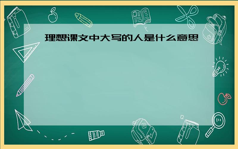 理想课文中大写的人是什么意思