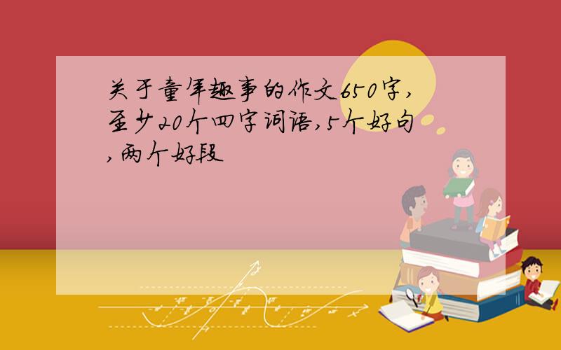 关于童年趣事的作文650字,至少20个四字词语,5个好句,两个好段