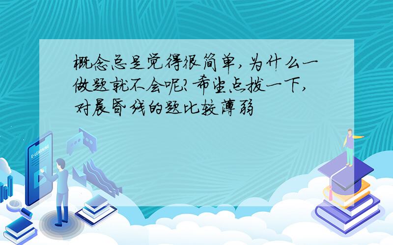 概念总是觉得很简单,为什么一做题就不会呢?希望点拨一下,对晨昏线的题比较薄弱