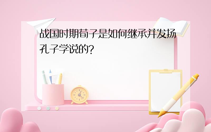 战国时期荀子是如何继承并发扬孔子学说的?