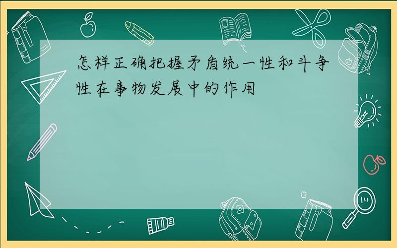 怎样正确把握矛盾统一性和斗争性在事物发展中的作用