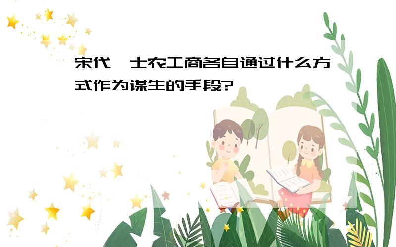 宋代,士农工商各自通过什么方式作为谋生的手段?