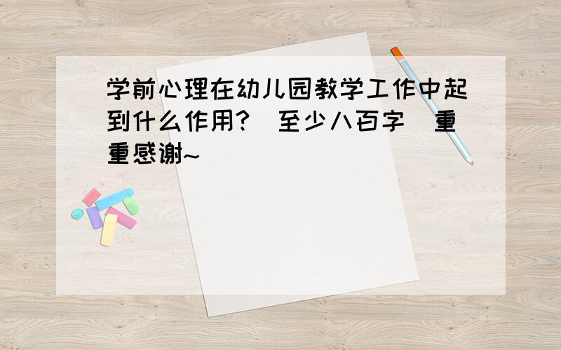 学前心理在幼儿园教学工作中起到什么作用?（至少八百字）重重感谢~