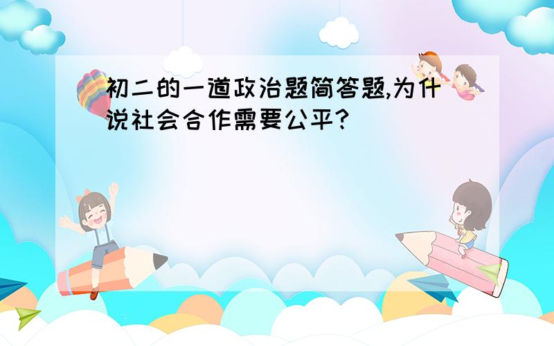 初二的一道政治题简答题,为什说社会合作需要公平?