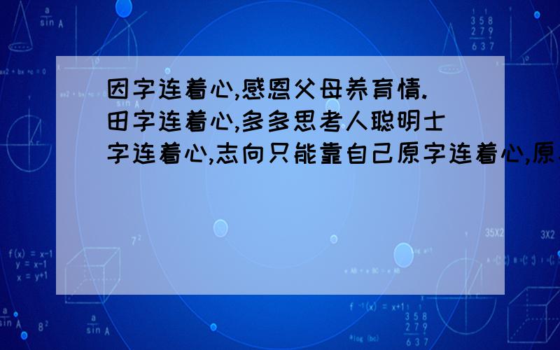 因字连着心,感恩父母养育情.田字连着心,多多思考人聪明士字连着心,志向只能靠自己原字连着心,原字连着心,愿望实现要努力 为什么