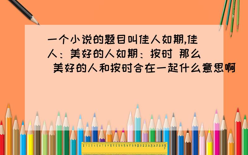 一个小说的题目叫佳人如期,佳人：美好的人如期：按时 那么 美好的人和按时合在一起什么意思啊