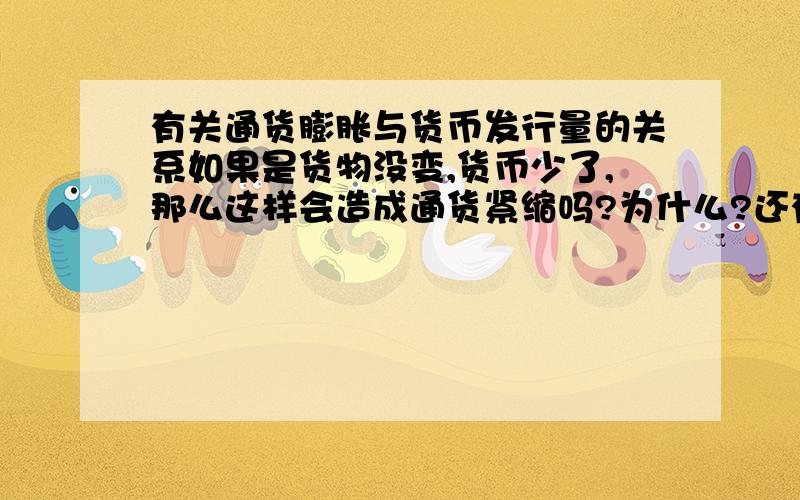 有关通货膨胀与货币发行量的关系如果是货物没变,货币少了,那么这样会造成通货紧缩吗?为什么?还有就是通货紧缩的表现可以看作是纸币升值吗?如果不行,那原因是什么?